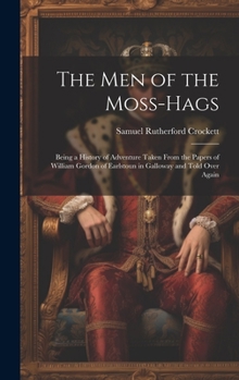 Hardcover The Men of the Moss-Hags: Being a History of Adventure Taken From the Papers of William Gordon of Earlstoun in Galloway and Told Over Again Book