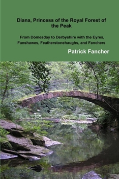 Paperback Diana, Princess of the Royal Forest of the Peak; From Domesday to Derbyshire with the Eyres, Fanshawes, Featherstonehaughs, and Fanchers Book