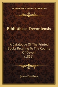 Paperback Bibliotheca Devoniensis: A Catalogue Of The Printed Books Relating To The County Of Devon (1852) Book