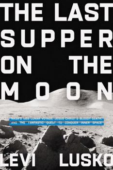 Paperback Last Supper on the Moon: Jesus Christs Bloody Death, and the Fantastic Quest to Conquer Inner Space: NASA's 1969 Lunar Voyage, Jesus Christ’s Bloody ... the Fantastic Quest to Conquer Inner Space Book