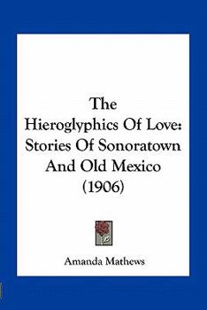 The Hieroglyphics of Love: Stories of Sonoratown and Old Mexico