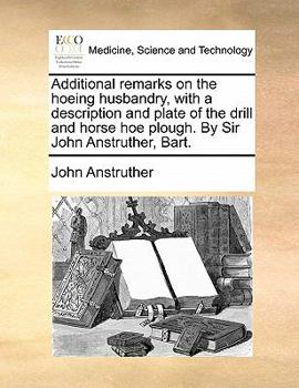 Paperback Additional Remarks on the Hoeing Husbandry, with a Description and Plate of the Drill and Horse Hoe Plough. by Sir John Anstruther, Bart. Book