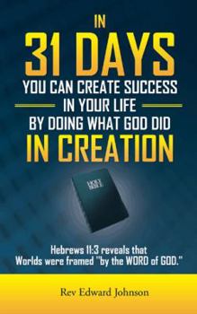 Paperback In 31 Days You Can Create Success in Your Life by Doing What God Did in Creation: Hebrews 11:3 Reveals That Worlds Were Framed ''By the Word of God.'' Book