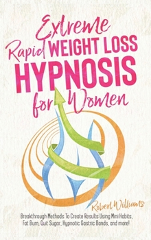 Hardcover Extreme Rapid Weight Loss Hypnosis for Women: Breakthrough Methods To Create Results Using Mini Habits, Fat Burn, Quit Sugar, Hypnotic Gastric Bands, Book