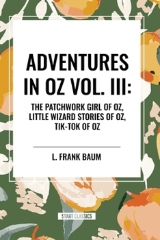 Adventures in Oz: The Patchwork Girl of Oz, Little Wizard Stories of Oz, Tik-Tok of Oz