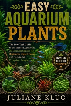 Paperback Easy Aquarium Plants: The Low-Tech Guide to the Planted Aquarium: 20 Essential Species for Beginners, Algae Control, and Sustainable Ecosystem Design. Book