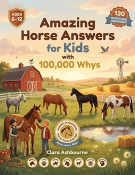 Amazing Horse Answers For Kids With 100,000 Whys: Fun Horse Facts, Trivia, and Answers to the Questions Curious Kids Ask — A Gift Book for Girls and Boys Who Love Horses (Ages 6–12)