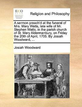 Paperback A Sermon Preach'd at the Funeral of Mrs. Mary Watts, Late Wife of Mr. Stephen Watts, in the Parish Church of St. Mary Aldermanbury, on Friday the 20th Book