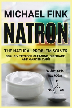 Natron: The Natural Problem Solver: 300+ DIY Tips for Cleaning, Skincare, and Garden Care
