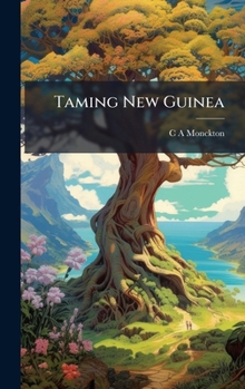 Taming New Guinea: Some Experiences of a New Guinea Resident Magistrate