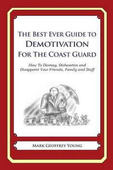 The Best Ever Guide to Demotivation for the Coast Guard: How to Dismay, Dishearten and Disappoint Your Friends, Family and Staff