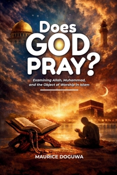 Does God Pray?: Examining Allah, Muhammad, and the Object of Worship in Islam