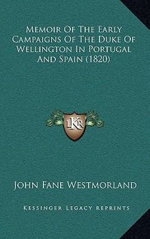 Memoir of the Early Campaigns of the Duke of Wellington in Portugal and Spain