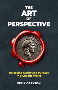 The Art of Perspective: Unlocking Clarity and Purpose in a Chaotic World