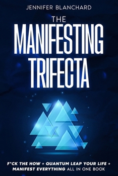 The Manifesting Trifecta: F*ck the How + Quantum Leap Your Life + Manifest Everything All In One Book (A Manifesting Book Box Set)