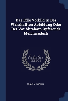Paperback Das Edle Vorbild In Der Wahrhafften Abbildung Oder Der Vor Abraham Opferende Melchisedech Book