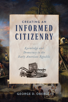 Paperback Creating an Informed Citizenry: Knowledge and Democracy in the Early American Republic Book