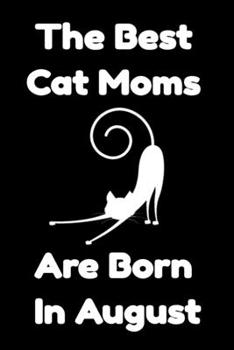 The Best Cat Moms Are Born In August : Journal Cat Lovers Gifts For Women/Men/Coworkers/Colleagues/Students/Friends/, Funny Cat Lover Notebook, ... Notebook / Journal Gift, 120 Pages, 6x9.