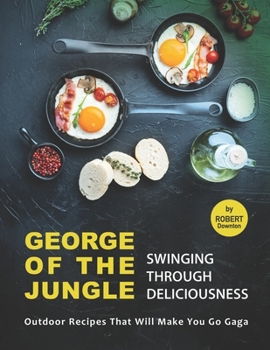 Paperback George of the Jungle - Swinging Through Deliciousness: Outdoor Recipes That Will Make You Go Gaga Book