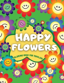 Happy Flowers Coloring Book For Toddlers: "Cute Collection of Smiling Flowers - Fun & Easy Flowers Colouring Book for Toddlers: 38 Simple Floral ... for Beginners, Children and Preschoolers.