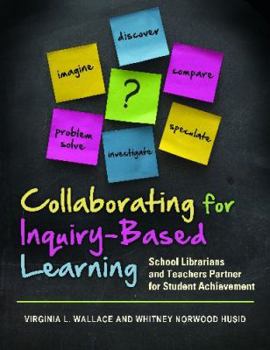 Collaborating for Inquiry-Based Learning: School Librarians and Teachers Partner For Student Achievement