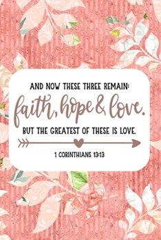 And Now These Three Remain: Faith, Hope And Love. But The Greatest Of These Is Love: Pretty Journal Planner For Christian Women To Write In. Give For ... 100 pages, cream interior, glossy cover