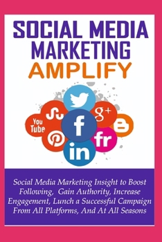 Paperback Social Media Marketing Amplify: Social Media Marketing Insight to Boost Your Following, Gain Authority, Increase Engagement, Lunch a Successful Campai Book