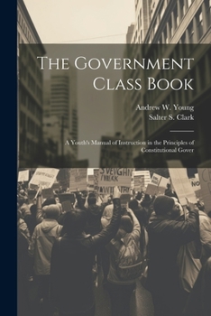 Paperback The Government Class Book: A Youth's Manual of Instruction in the Principles of Constitutional Gover Book