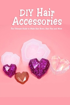Paperback DIY Hair Accessories: The Ultimate Guide to Make Hair Bows, Hair Pins and More: Gift Ideas for Holiday Book