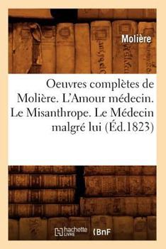 Paperback Oeuvres Complètes de Molière. l'Amour Médecin. Le Misanthrope. Le Médecin Malgré Lui (Éd.1823) [French] Book