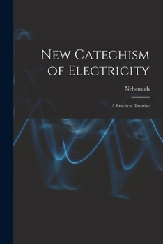 New Catechism of Electricity; a Practical Treatise