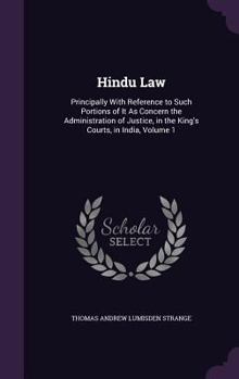 Hindu Law: Principally with Reference to Such Portions of It as Concern the Administration of Justice, in the King's Courts, in India, Volume 1
