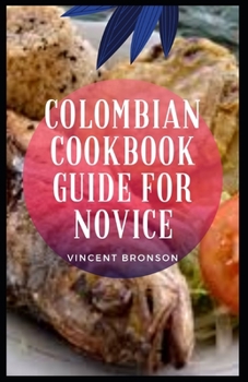 Paperback Colombian Cookbook Guide For Novice: Colombian Cuisine is very diverse and varies depending on the different regions of Colombia Book