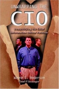 Paperback Unwrapping The CIO: Demystifying the Chief Information Officer Position Book