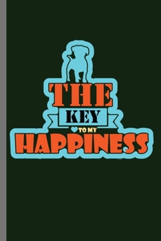 The Key to my Happiness: For Dogs Puppy Animal Lovers  Cute Animal Composition Book Smiley Sayings Funny Vet Tech Veterinarian Animal Rescue Sarcastic ... Gift (6"x9") Dot Grid Notebook to write in