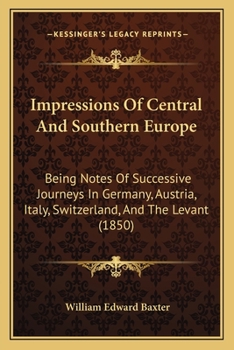 Impressions Of Central And Southern Europe: Being Notes Of Successive Journeys In Germany, Austria, Italy, Switzerland, And The Levant