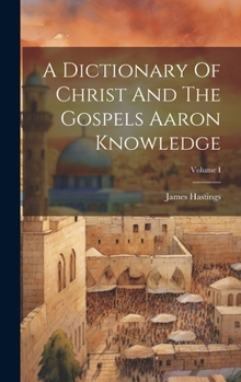 Hardcover A Dictionary Of Christ And The Gospels Aaron Knowledge; Volume I Book