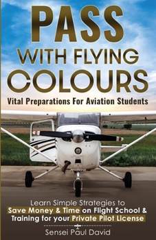 Paperback Pass with Flying Colours - Vital Preparations for Aviation Students: Learn Simple Strategies To Save Money & Time On Flight School & Training For Your Book