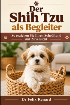 Der Shih Tzu als Begleiter: So erziehen Sie Ihren Schoßhund mit Zuversicht (German Edition)