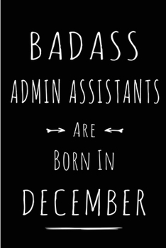 Badass Admin Assistants are Born in December: This lined journal or notebook makes a Perfect Funny gift for Birthdays for your best friend or close ... to Birthday Present Card or guest book )
