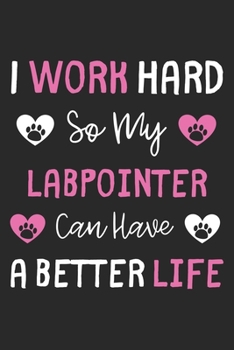 I Work Hard So My LabPointer Can Have A Better Life: Lined Journal, 120 Pages, 6 x 9, LabPointer Dog Gift Idea, Black Matte Finish (I Work Hard So My LabPointer Can Have A Better Life Journal)