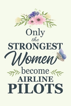 Only The Strongest Women Become Airline Pilots: Notebook | Diary | Composition | 6x9 | 120 Pages | Cream Paper | Blank Lined Journal Gifts For Airline Pilots| Thank You Gifts For Female Airline Pilot