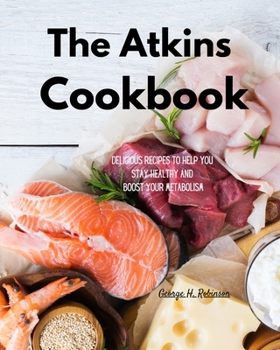 The Atkins Cookbook: Delicious Recipes To Help You Stay Healthy and boost your Metabolism