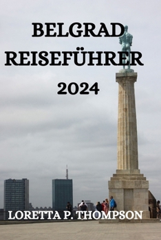 BELGRAD REISEFÜHRER 2024: ALLES, WAS SIE IN DIESER WIDERSTANDSFÄHIGEN STADT WISSEN, SEHEN UND TUN MÜSSEN (German Edition)