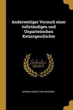 Paperback Anderweitiger Versuch einer vollständigen und Unparteiischen Ketzergeschichte [German] Book