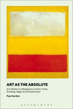 Paperback Art as the Absolute: Art's Relation to Metaphysics in Kant, Fichte, Schelling, Hegel, and Schopenhauer Book