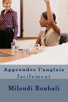 Apprendre l'Anglais Facilement: Apprendre l'Anglais Facilement: Une Nouvelle M�thode Simple Et Efficace - Phon�tique, Expressions, Exemples, Grammaire, Conjugaison, Traductions Et Vocabulaires.
