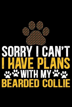 Sorry I Can't I Have Plans with My Bearded Collie: Cool Bearded Collie Dog Journal Notebook - Bearded Collie Puppy Lover Gifts – Funny Bearded Collie ... Collie Owner Gifts. 6 x 9 in 120 pages
