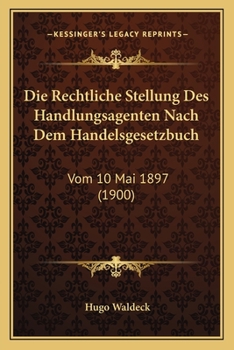 Paperback Die Rechtliche Stellung Des Handlungsagenten Nach Dem Handelsgesetzbuch: Vom 10 Mai 1897 (1900) [German] Book