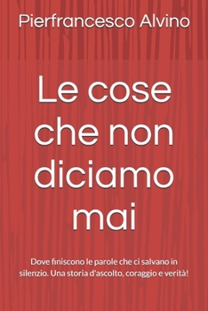 Le cose che non diciamo mai: Dove finiscono le parole che ci salvano in silenzio. Una storia d'ascolto, coraggio e verità! (Italian Edition)